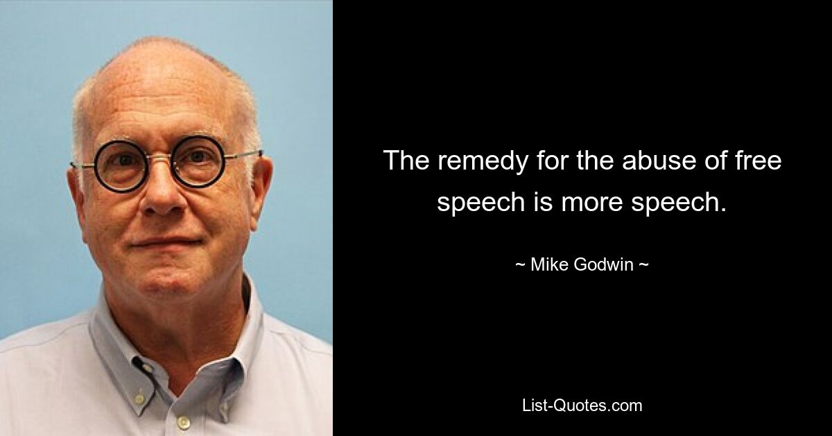 The remedy for the abuse of free speech is more speech. — © Mike Godwin