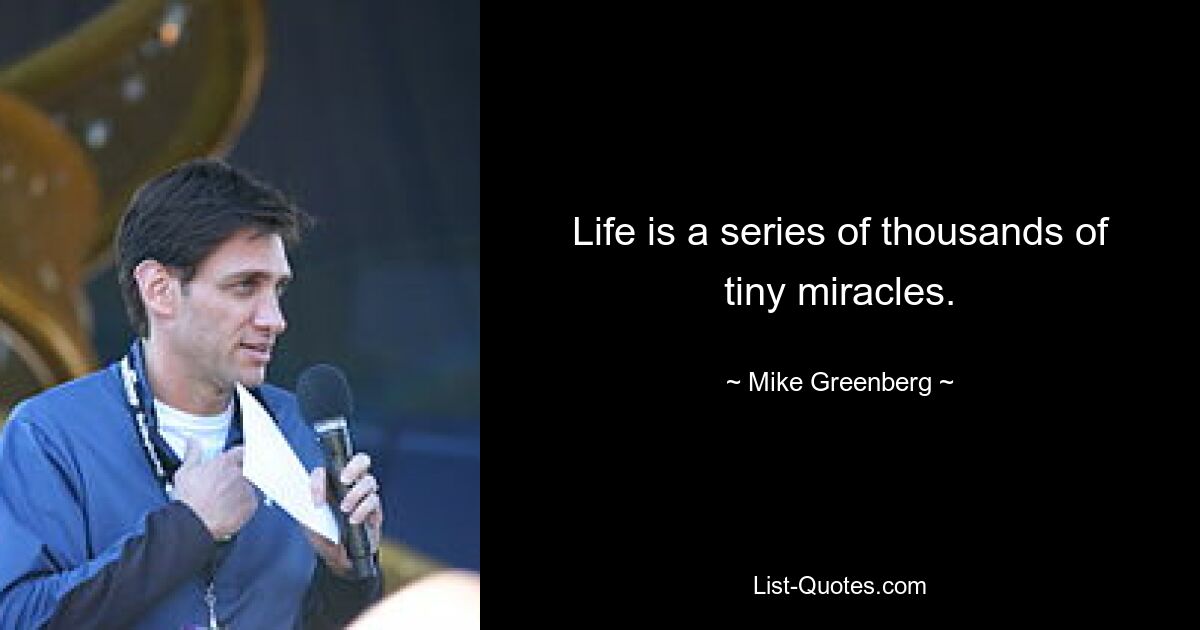 Life is a series of thousands of tiny miracles. — © Mike Greenberg