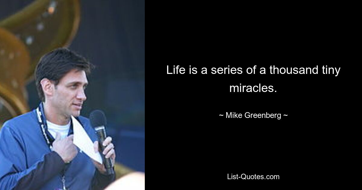 Life is a series of a thousand tiny miracles. — © Mike Greenberg