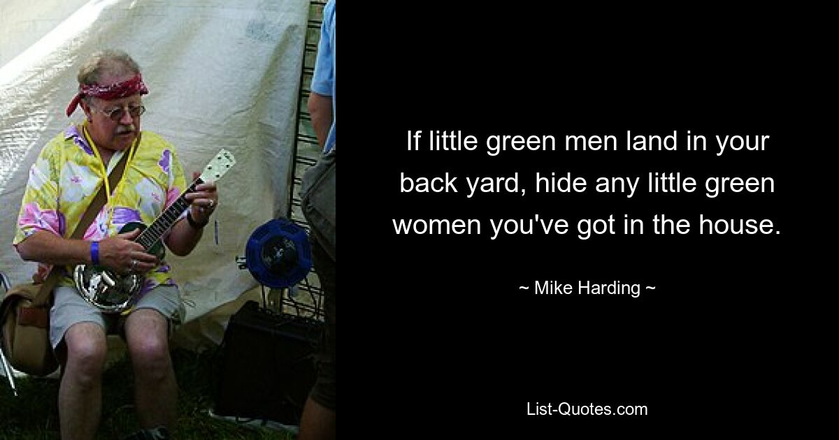 If little green men land in your back yard, hide any little green women you've got in the house. — © Mike Harding