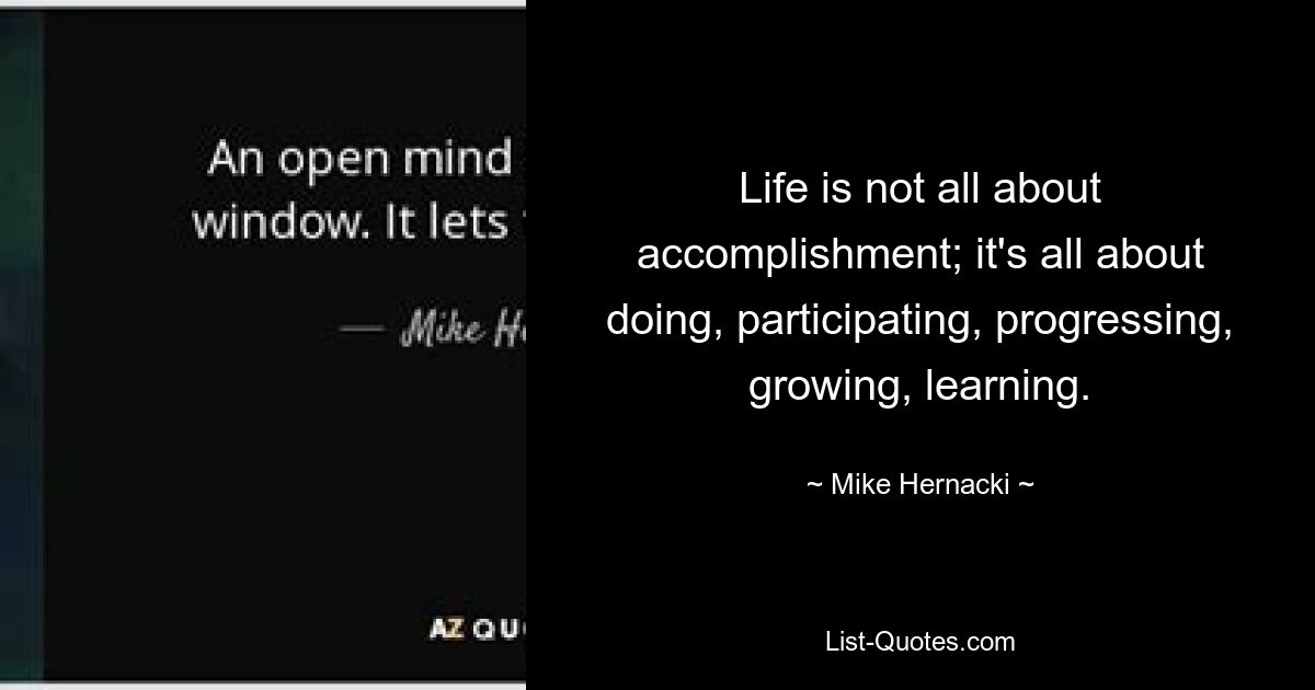 Life is not all about accomplishment; it's all about doing, participating, progressing, growing, learning. — © Mike Hernacki