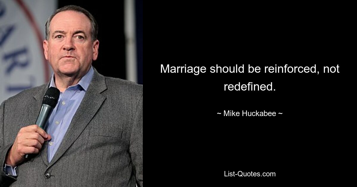 Marriage should be reinforced, not redefined. — © Mike Huckabee