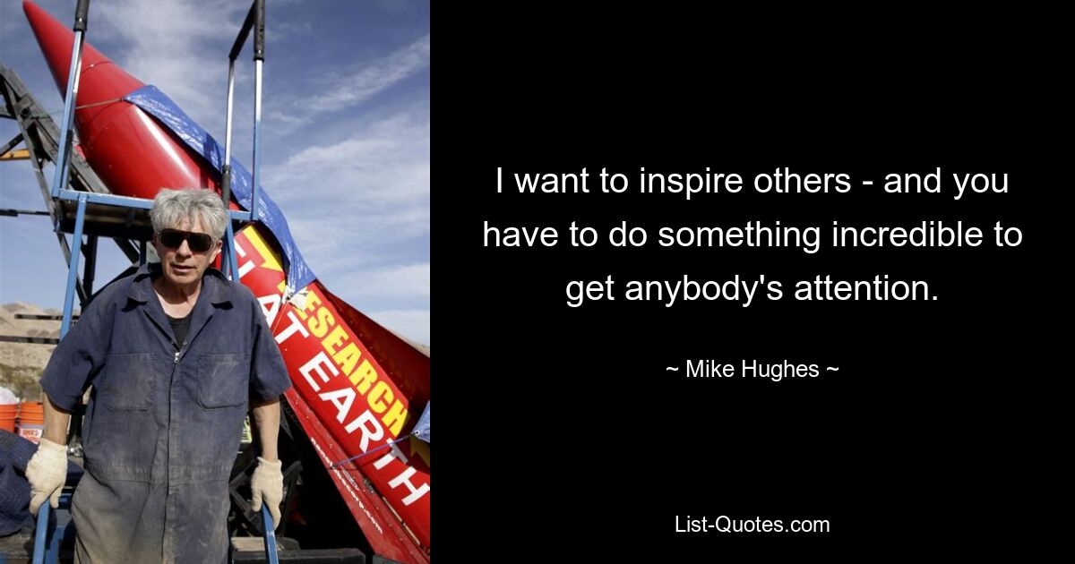 I want to inspire others - and you have to do something incredible to get anybody's attention. — © Mike Hughes