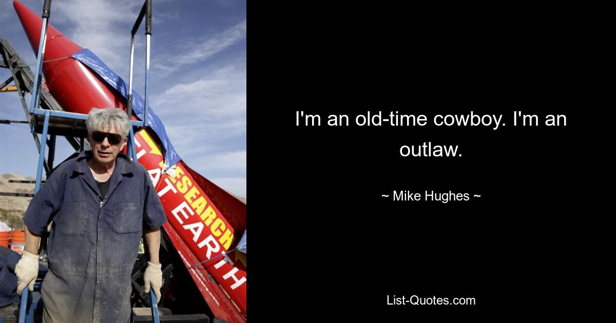 I'm an old-time cowboy. I'm an outlaw. — © Mike Hughes