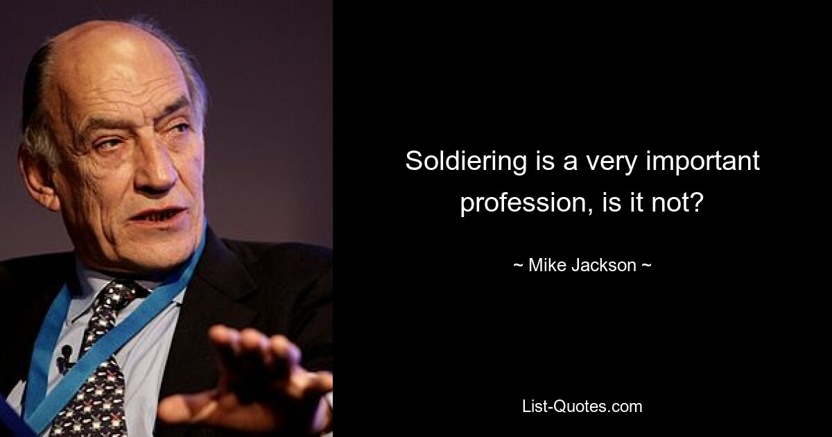 Soldiering is a very important profession, is it not? — © Mike Jackson