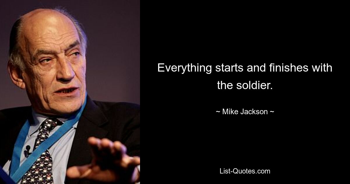 Everything starts and finishes with the soldier. — © Mike Jackson