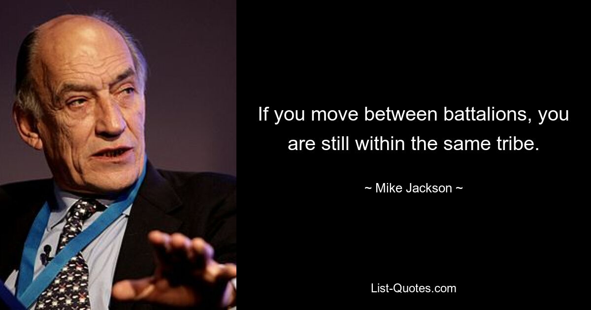 If you move between battalions, you are still within the same tribe. — © Mike Jackson