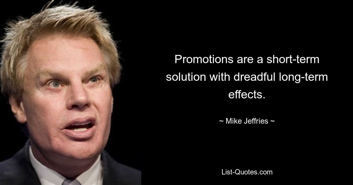 Promotions are a short-term solution with dreadful long-term effects. — © Mike Jeffries