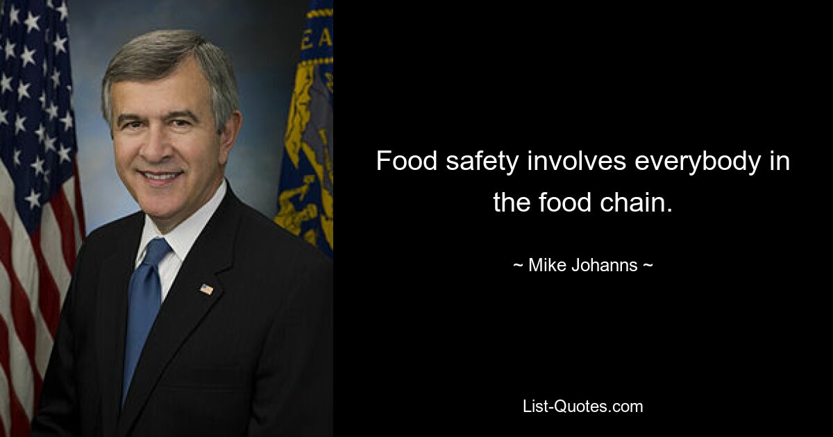 Food safety involves everybody in the food chain. — © Mike Johanns