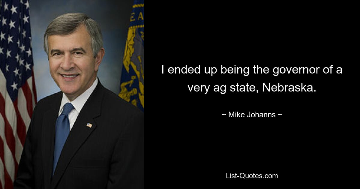 I ended up being the governor of a very ag state, Nebraska. — © Mike Johanns