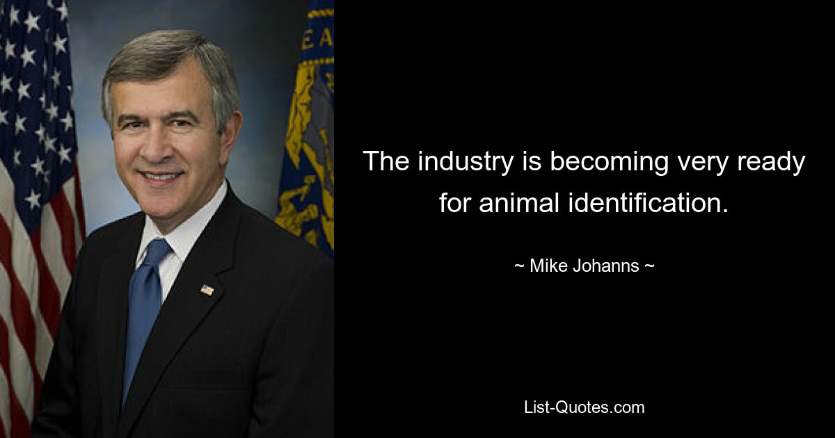 The industry is becoming very ready for animal identification. — © Mike Johanns