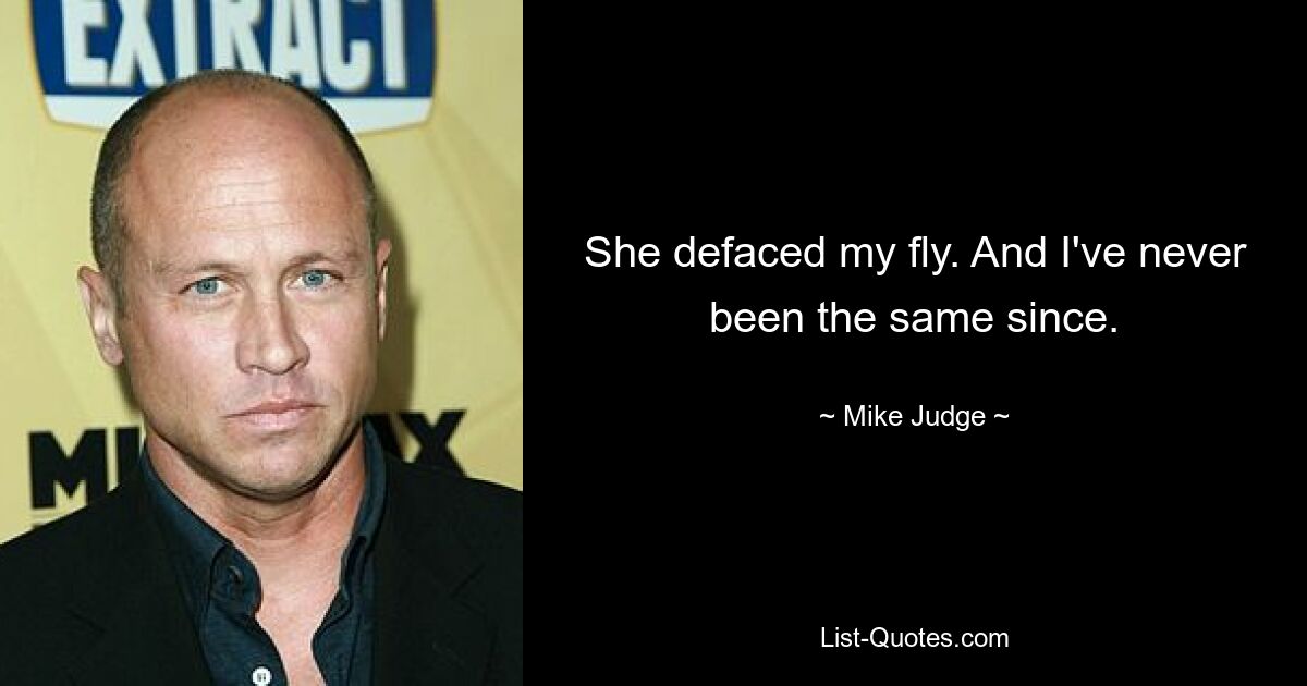 She defaced my fly. And I've never been the same since. — © Mike Judge