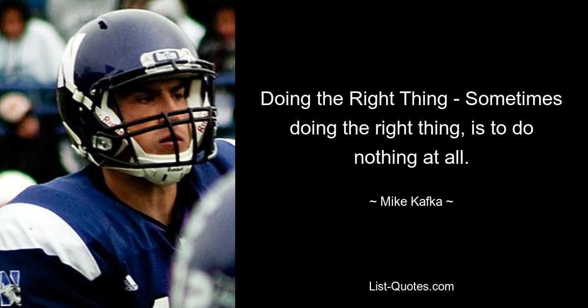 Doing the Right Thing - Sometimes doing the right thing, is to do nothing at all. — © Mike Kafka