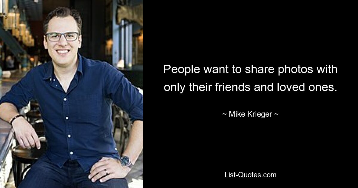 People want to share photos with only their friends and loved ones. — © Mike Krieger