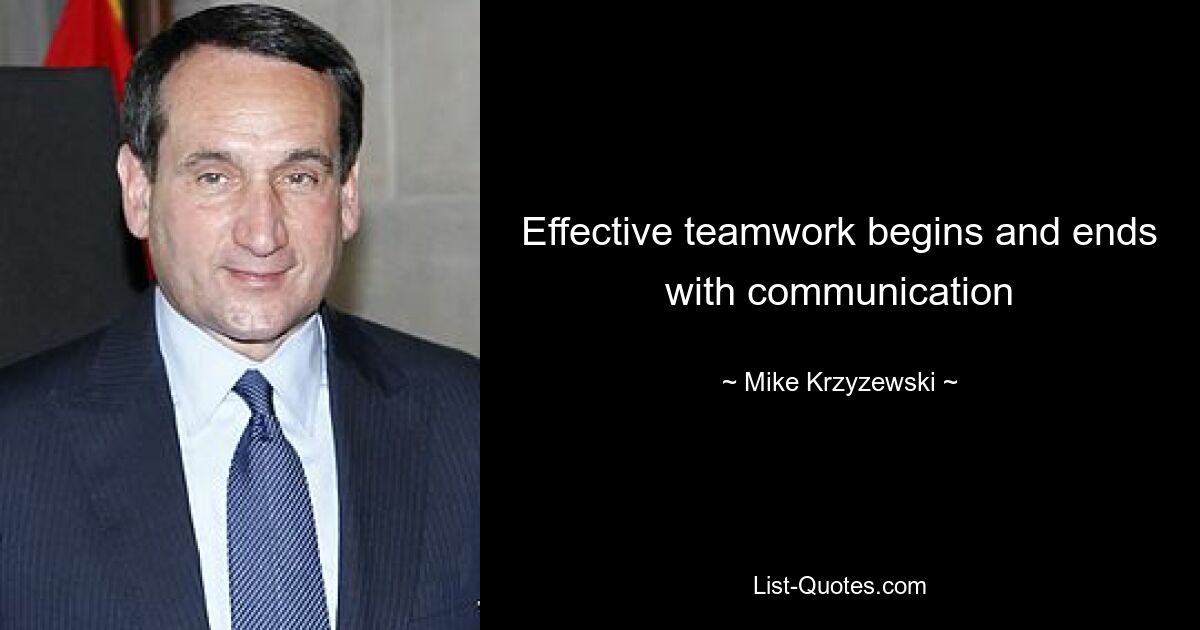 Effective teamwork begins and ends with communication — © Mike Krzyzewski