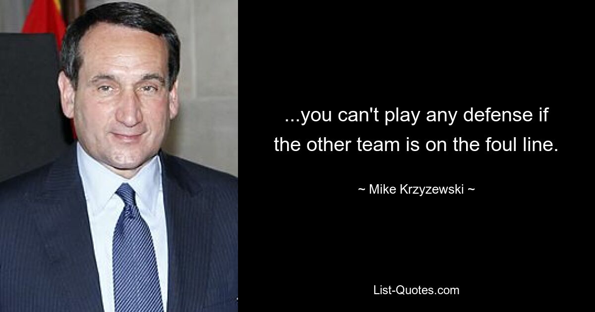 ...you can't play any defense if the other team is on the foul line. — © Mike Krzyzewski