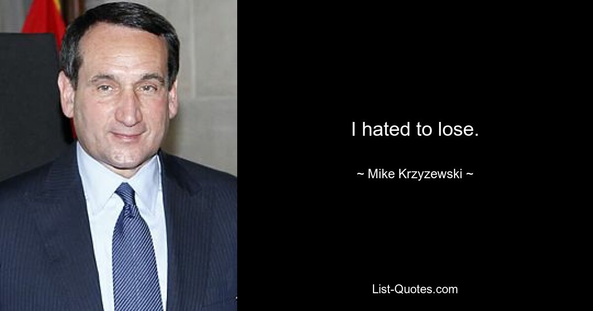 I hated to lose. — © Mike Krzyzewski