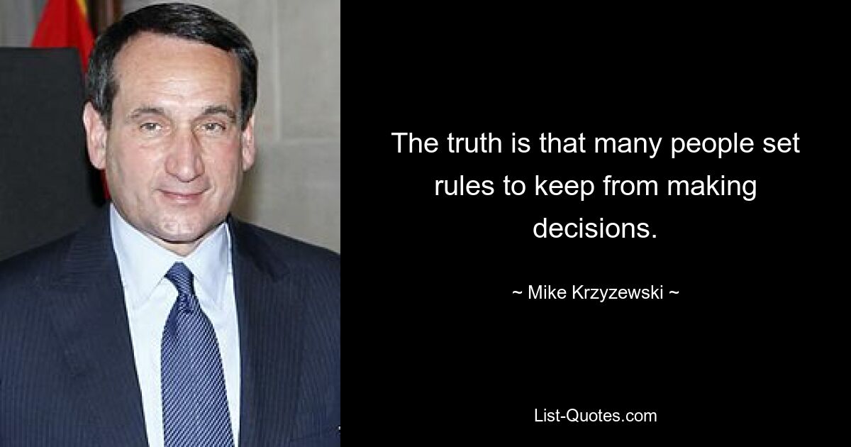 The truth is that many people set rules to keep from making decisions. — © Mike Krzyzewski