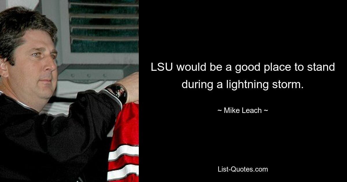 LSU would be a good place to stand during a lightning storm. — © Mike Leach