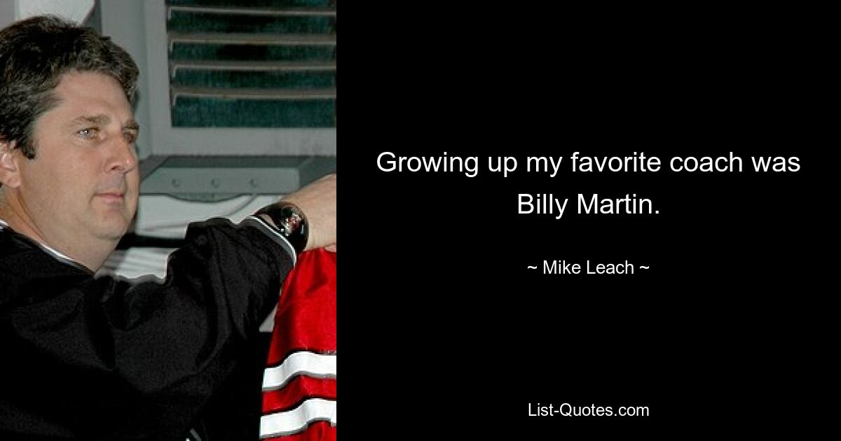 Growing up my favorite coach was Billy Martin. — © Mike Leach