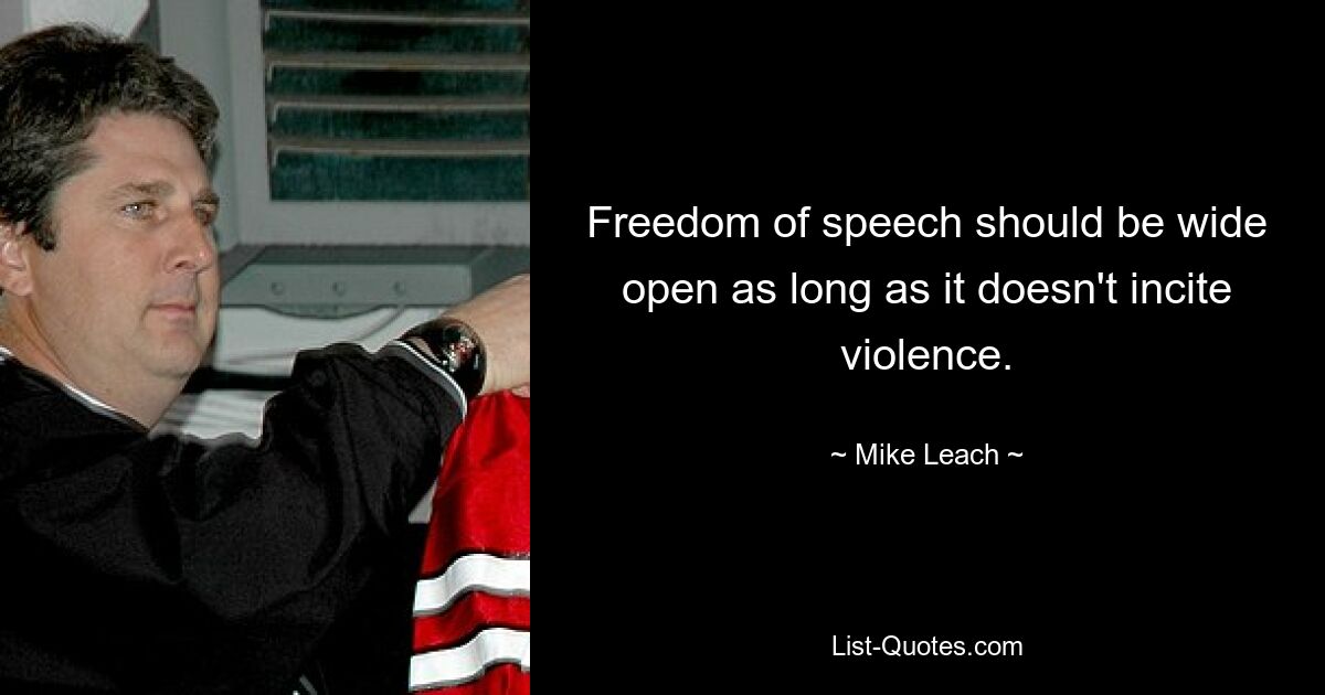 Freedom of speech should be wide open as long as it doesn't incite violence. — © Mike Leach