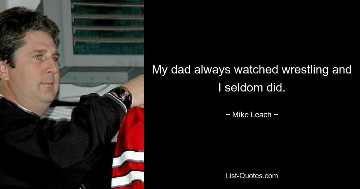 My dad always watched wrestling and I seldom did. — © Mike Leach