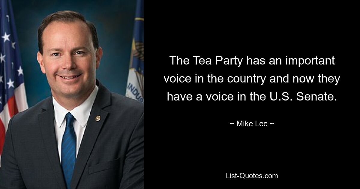 The Tea Party has an important voice in the country and now they have a voice in the U.S. Senate. — © Mike Lee