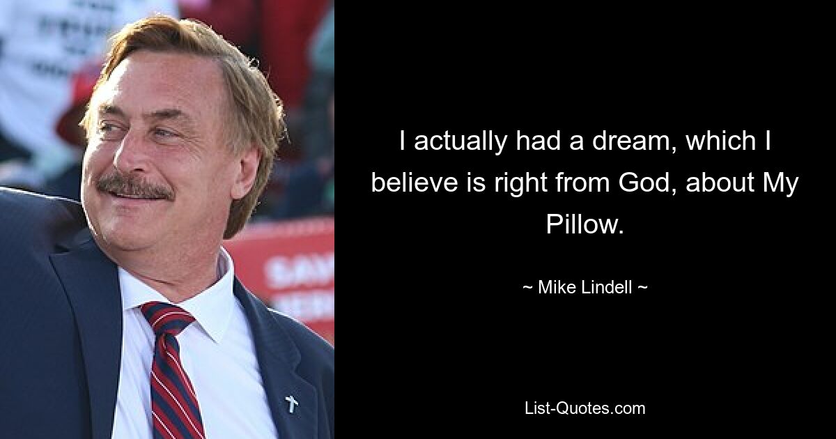 I actually had a dream, which I believe is right from God, about My Pillow. — © Mike Lindell