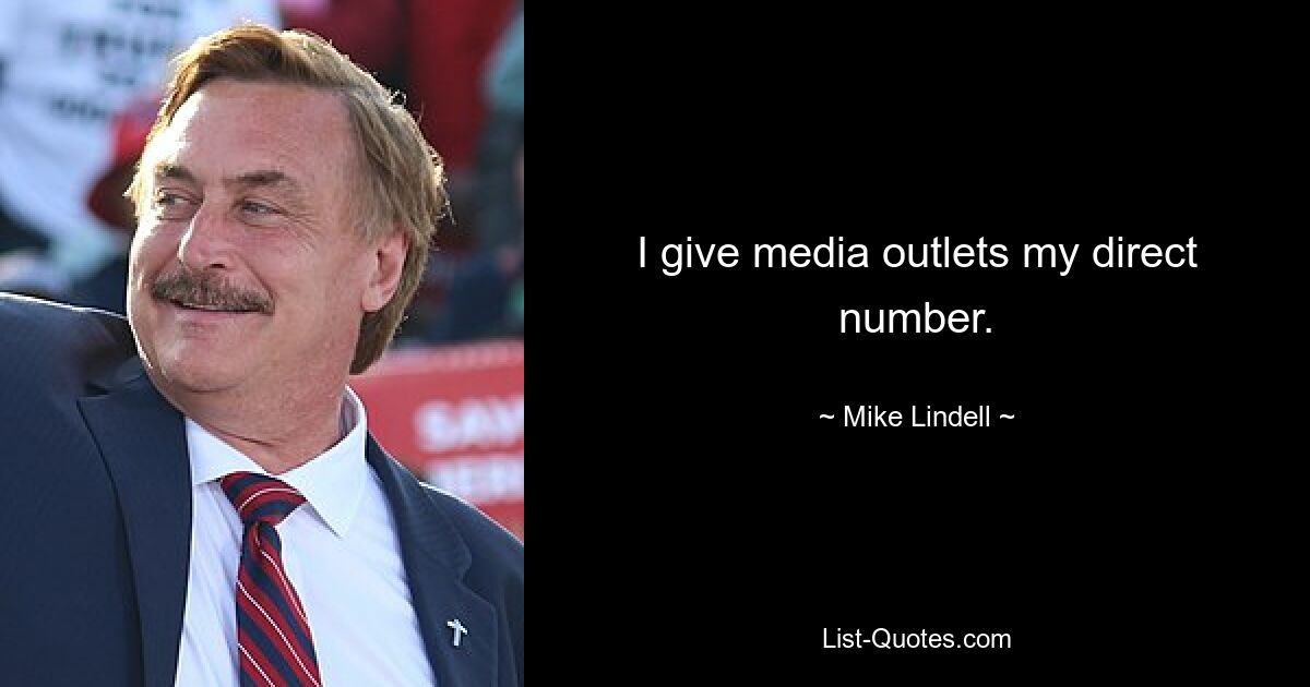 I give media outlets my direct number. — © Mike Lindell