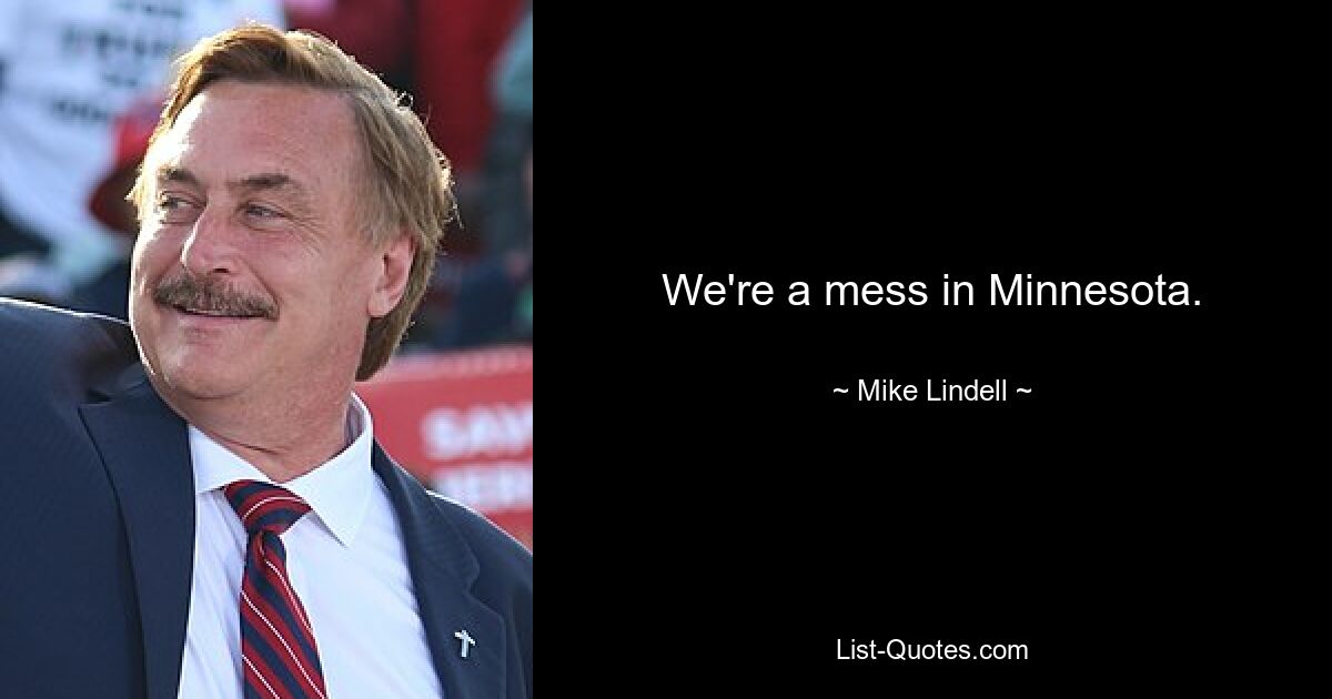 We're a mess in Minnesota. — © Mike Lindell