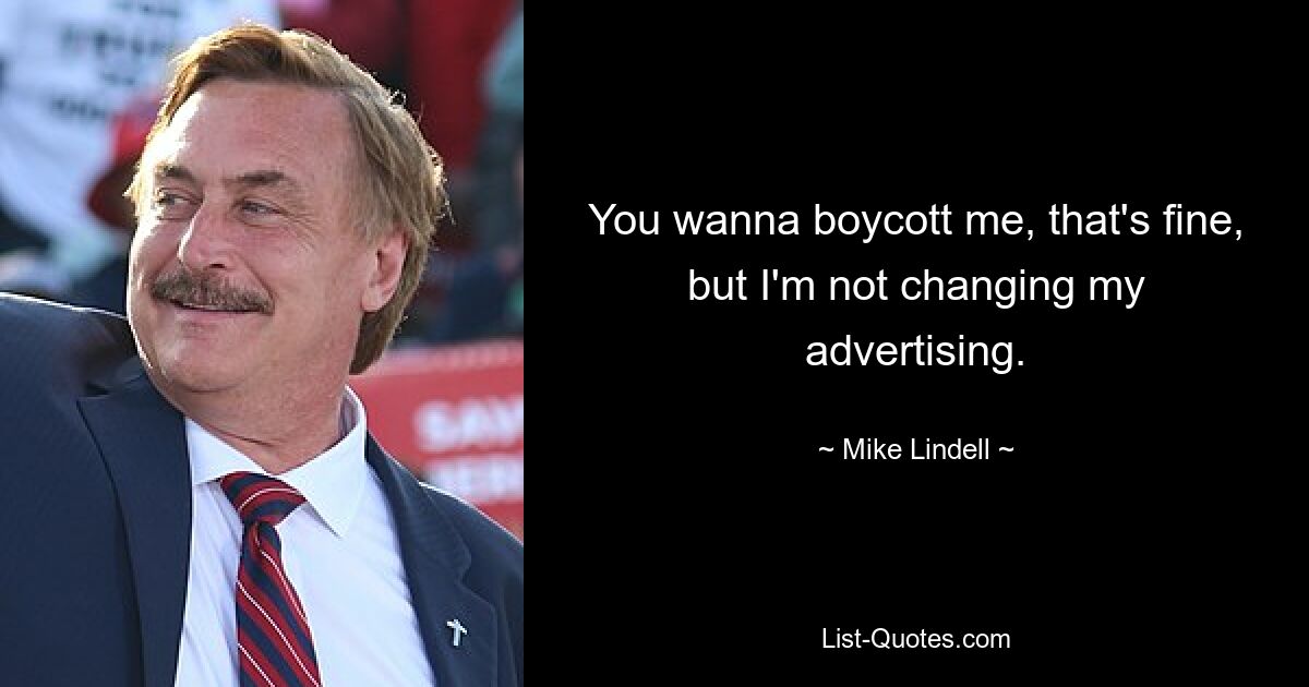 You wanna boycott me, that's fine, but I'm not changing my advertising. — © Mike Lindell