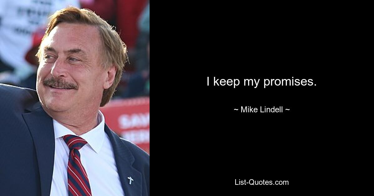 I keep my promises. — © Mike Lindell