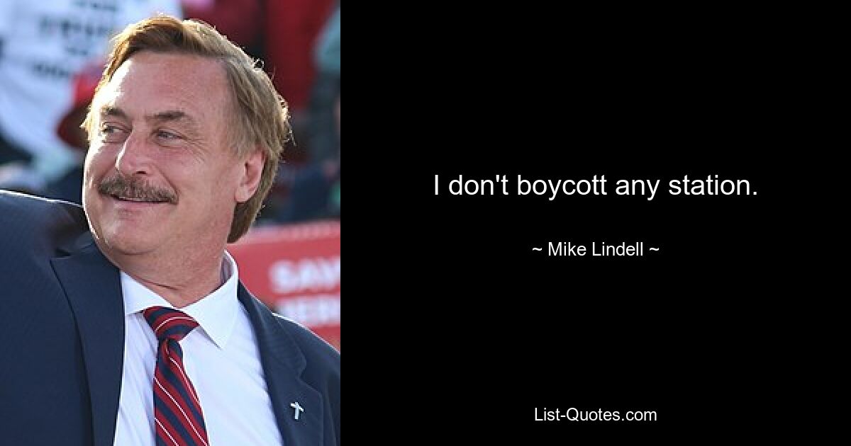 I don't boycott any station. — © Mike Lindell