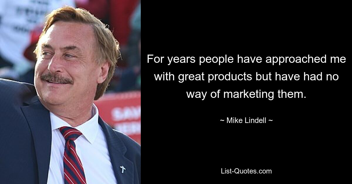 For years people have approached me with great products but have had no way of marketing them. — © Mike Lindell