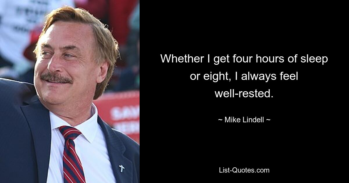 Whether I get four hours of sleep or eight, I always feel well-rested. — © Mike Lindell