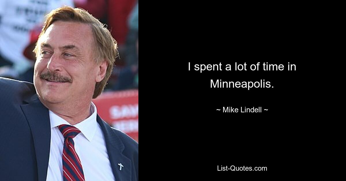 I spent a lot of time in Minneapolis. — © Mike Lindell