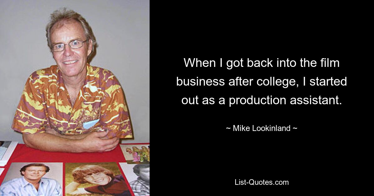 When I got back into the film business after college, I started out as a production assistant. — © Mike Lookinland