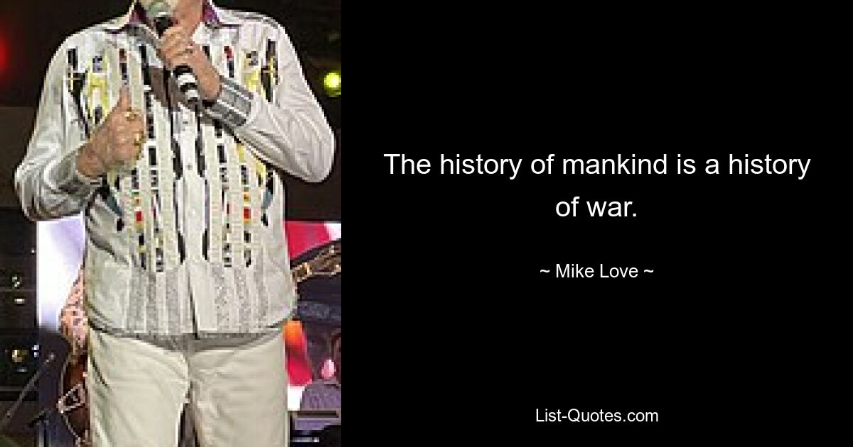 The history of mankind is a history of war. — © Mike Love