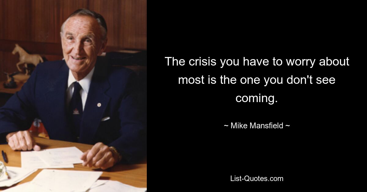 The crisis you have to worry about most is the one you don't see coming. — © Mike Mansfield