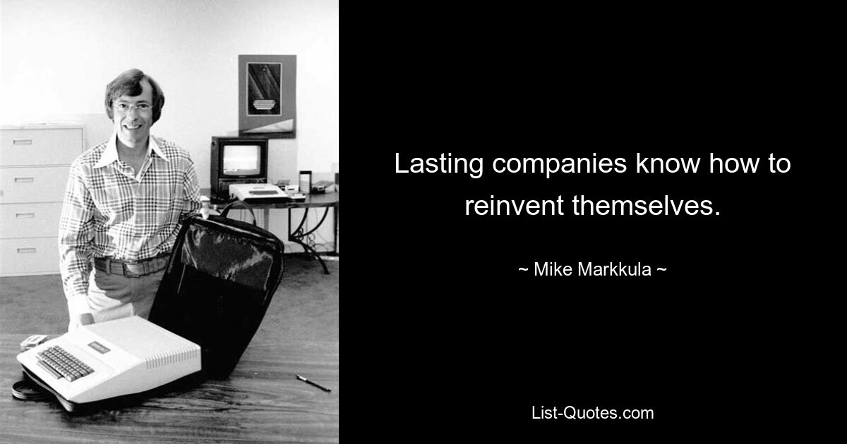 Lasting companies know how to reinvent themselves. — © Mike Markkula