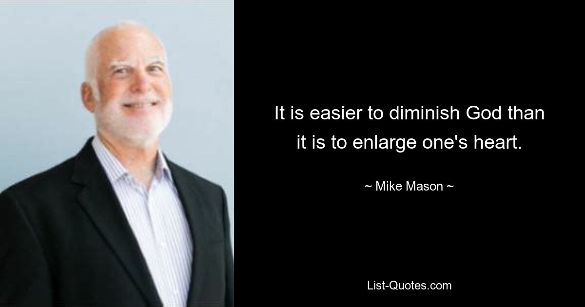 It is easier to diminish God than it is to enlarge one's heart. — © Mike Mason