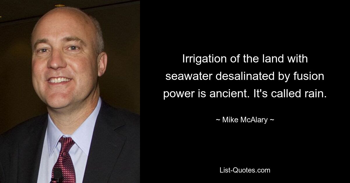 Irrigation of the land with seawater desalinated by fusion power is ancient. It's called rain. — © Mike McAlary