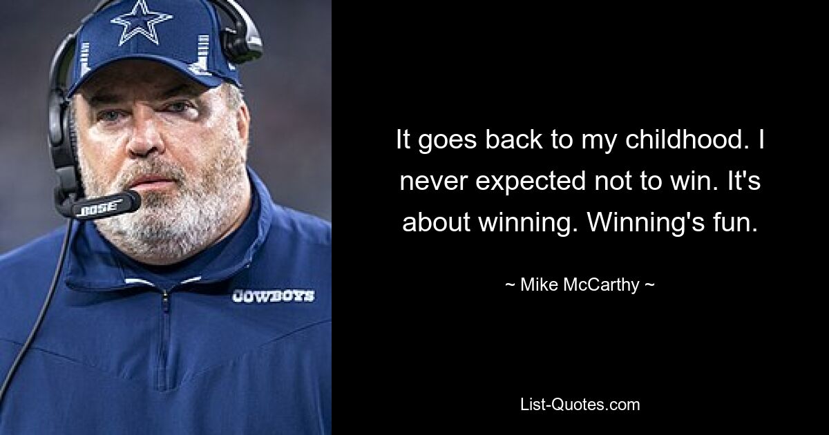 It goes back to my childhood. I never expected not to win. It's about winning. Winning's fun. — © Mike McCarthy