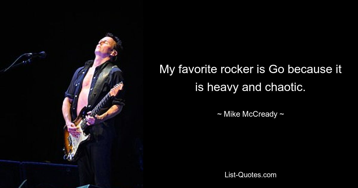 My favorite rocker is Go because it is heavy and chaotic. — © Mike McCready