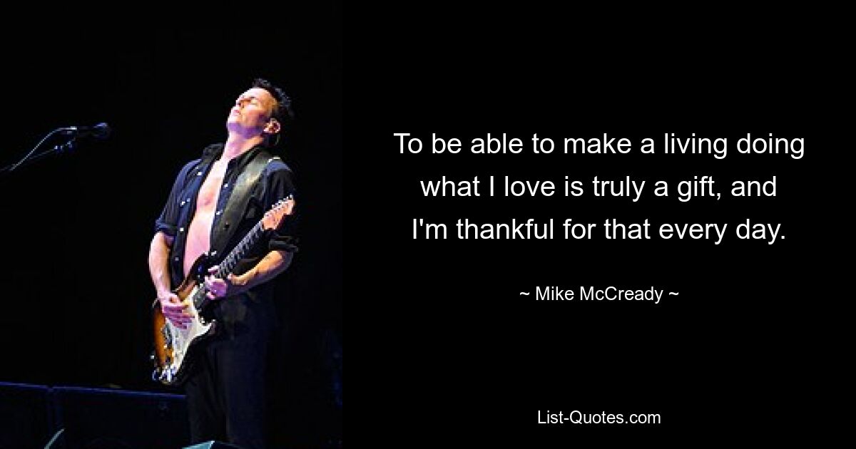 To be able to make a living doing what I love is truly a gift, and I'm thankful for that every day. — © Mike McCready