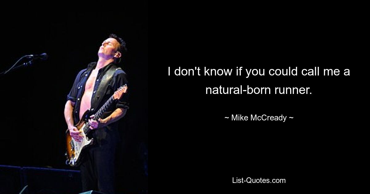 I don't know if you could call me a natural-born runner. — © Mike McCready