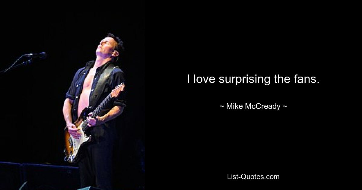 I love surprising the fans. — © Mike McCready