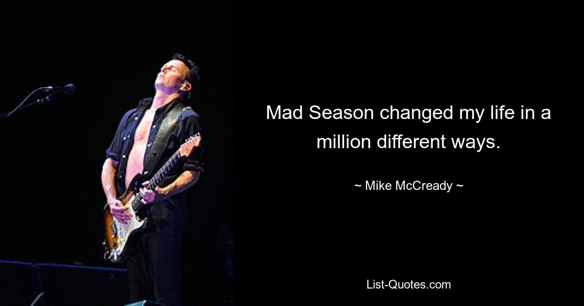 Mad Season changed my life in a million different ways. — © Mike McCready