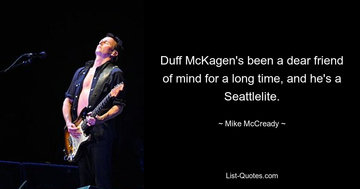 Duff McKagen's been a dear friend of mind for a long time, and he's a Seattlelite. — © Mike McCready