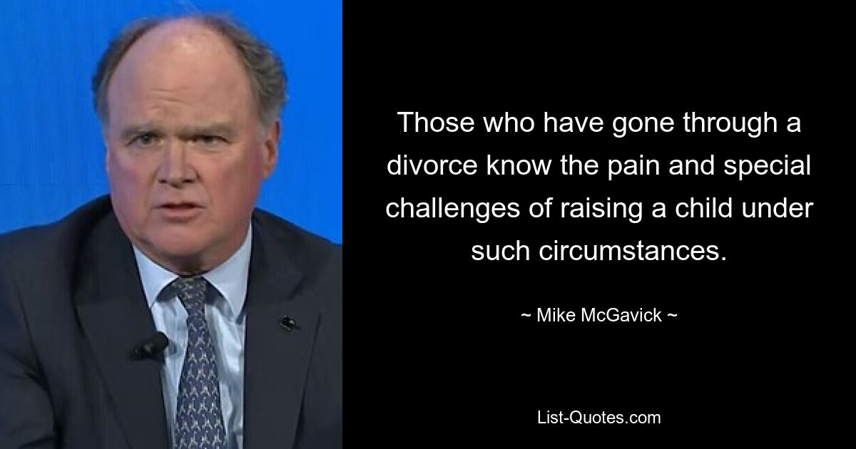 Those who have gone through a divorce know the pain and special challenges of raising a child under such circumstances. — © Mike McGavick